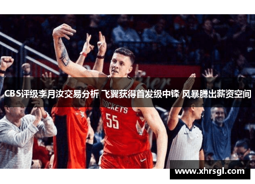 CBS评级李月汝交易分析 飞翼获得首发级中锋 风暴腾出薪资空间