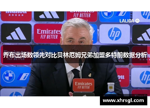 乔布出场数领先对比贝林厄姆兄弟加盟多特前数据分析