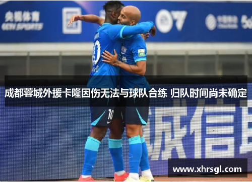 成都蓉城外援卡隆因伤无法与球队合练 归队时间尚未确定