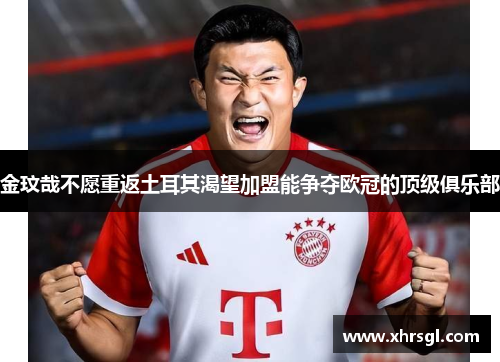金玟哉不愿重返土耳其渴望加盟能争夺欧冠的顶级俱乐部