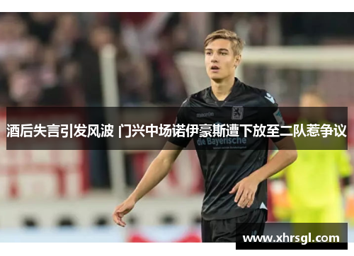 酒后失言引发风波 门兴中场诺伊豪斯遭下放至二队惹争议