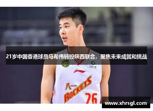 21岁中国香港球员马希伟转投陕西联合，聚焦未来成就和挑战